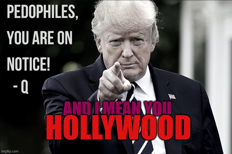 pedowood is going down! | HOLLYWOOD; AND I MEAN YOU | image tagged in pedowood,trump saves,human trafficing,pedo,hollywood,satanic hollywood | made w/ Imgflip meme maker