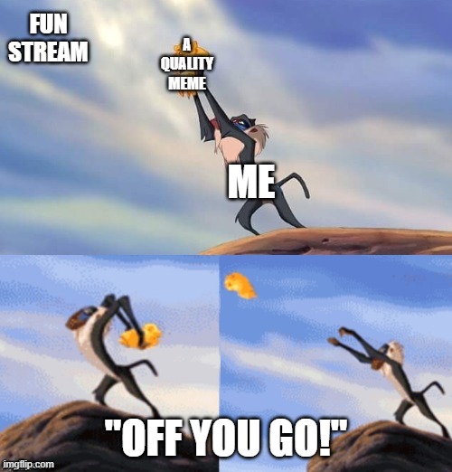 I really love the fun stream. | FUN STREAM; A QUALITY MEME; ME; "OFF YOU GO!" | image tagged in simba rafiki lion king,quality,funny,relateable | made w/ Imgflip meme maker