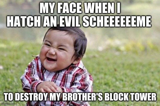 Evil Toddler Meme | MY FACE WHEN I HATCH AN EVIL SCHEEEEEEME; TO DESTROY MY BROTHER'S BLOCK TOWER | image tagged in memes,evil toddler | made w/ Imgflip meme maker