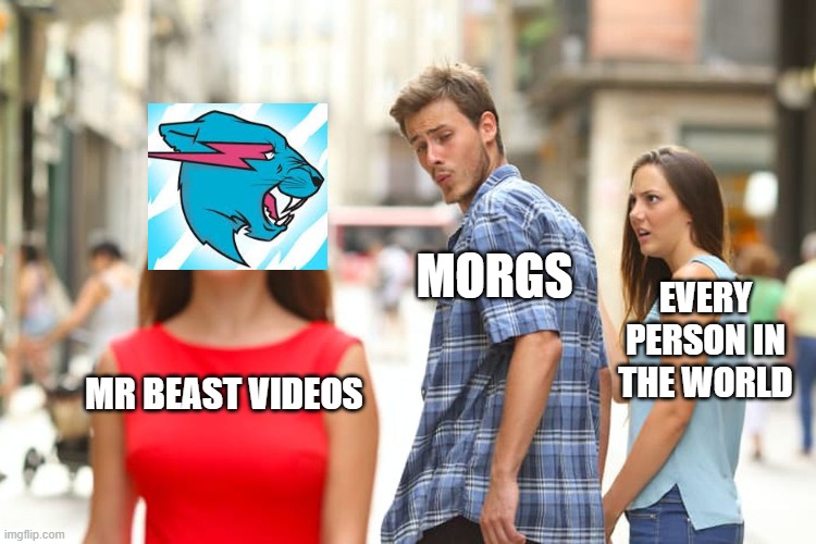 the TRUTH | MORGS; EVERY PERSON IN THE WORLD; MR BEAST VIDEOS | image tagged in memes,distracted boyfriend | made w/ Imgflip meme maker