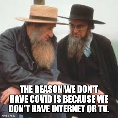 Amish Covid | THE REASON WE DON'T HAVE COVID IS BECAUSE WE DON'T HAVE INTERNET OR TV. | image tagged in covid-19,corona,amish | made w/ Imgflip meme maker