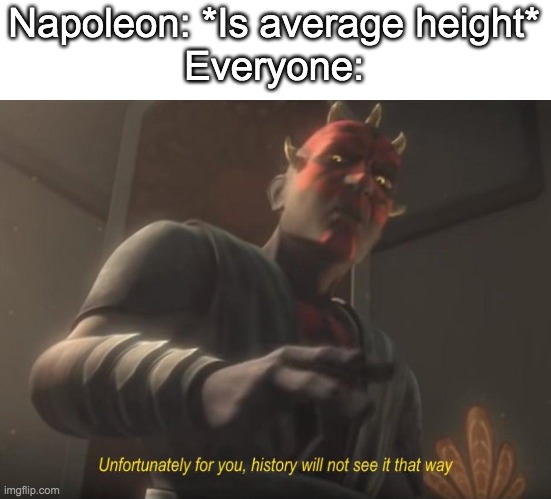 He wasn't that tall! | Napoleon: *Is average height*
Everyone: | image tagged in unfortunately for you | made w/ Imgflip meme maker