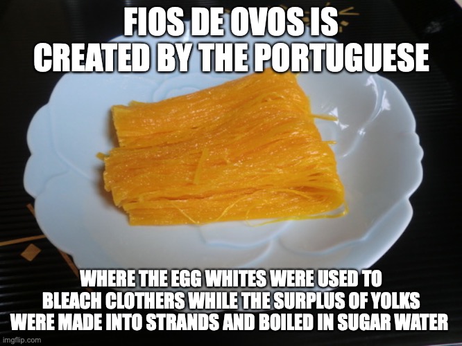 Fios de Ovos | FIOS DE OVOS IS CREATED BY THE PORTUGUESE; WHERE THE EGG WHITES WERE USED TO BLEACH CLOTHERS WHILE THE SURPLUS OF YOLKS WERE MADE INTO STRANDS AND BOILED IN SUGAR WATER | image tagged in food,memes | made w/ Imgflip meme maker