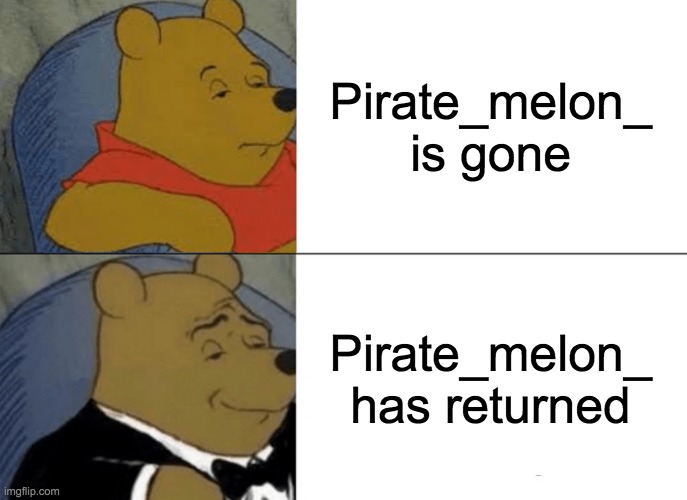 Sorry, I'm still on a break...it's going to be quite a bit longer:( miss you | Pirate_melon_ is gone; Pirate_melon_ has returned | image tagged in memes,tuxedo winnie the pooh | made w/ Imgflip meme maker