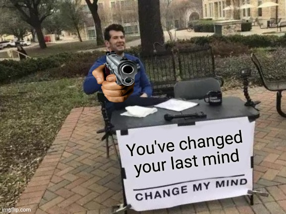 Change My Mind Meme | You've changed your last mind | image tagged in memes,change my mind | made w/ Imgflip meme maker