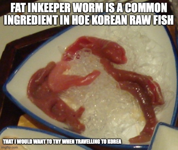 Raw Fat Innkeeper Worm | FAT INKEEPER WORM IS A COMMON INGREDIENT IN HOE KOREAN RAW FISH; THAT I WOULD WANT TO TRY WHEN TRAVELLING TO KOREA | image tagged in food,memes | made w/ Imgflip meme maker