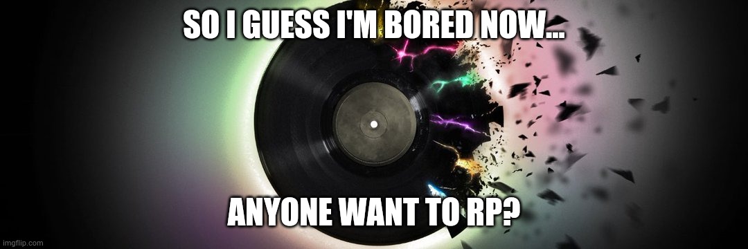 Bored, bored. AND BORED! | SO I GUESS I'M BORED NOW... ANYONE WANT TO RP? | made w/ Imgflip meme maker