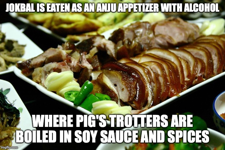 Jokbal | JOKBAL IS EATEN AS AN ANJU APPETIZER WITH ALCOHOL; WHERE PIG'S TROTTERS ARE BOILED IN SOY SAUCE AND SPICES | image tagged in food,memes | made w/ Imgflip meme maker