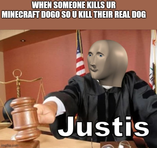 Meme man Justis | WHEN SOMEONE KILLS UR MINECRAFT DOGO SO U KILL THEIR REAL DOG | image tagged in meme man justis | made w/ Imgflip meme maker