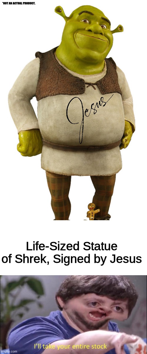 *NOT AN ACTUAL PRODUCT. Life-Sized Statue of Shrek, Signed by Jesus | image tagged in i'll take your entire stock | made w/ Imgflip meme maker