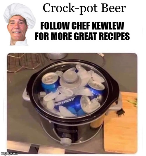 crock-pot beer | FOLLOW CHEF KEWLEW FOR MORE GREAT RECIPES | image tagged in kewlew,crock-pot beer | made w/ Imgflip meme maker