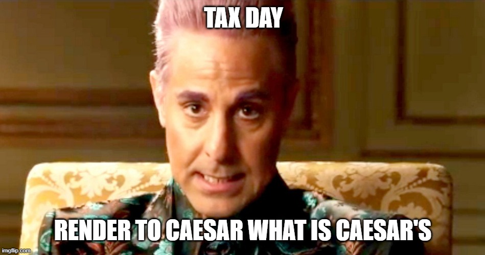 Hunger Games - Caesar Flickerman/Stanley Tucci "The fact is" | TAX DAY; RENDER TO CAESAR WHAT IS CAESAR'S | image tagged in hunger games - caesar flickerman/stanley tucci the fact is | made w/ Imgflip meme maker