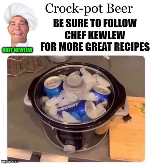 crock-pot beer | BE SURE TO FOLLOW CHEF KEWLEW FOR MORE GREAT RECIPES; CHEF KEWLEW | image tagged in kewlew,crock-pot beer | made w/ Imgflip meme maker