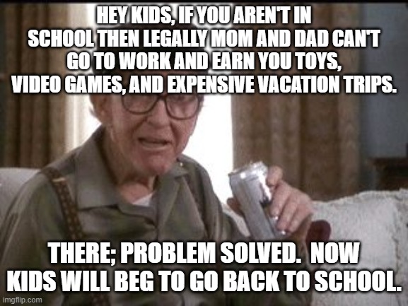 Beer buy | HEY KIDS, IF YOU AREN'T IN SCHOOL THEN LEGALLY MOM AND DAD CAN'T GO TO WORK AND EARN YOU TOYS, VIDEO GAMES, AND EXPENSIVE VACATION TRIPS. THERE; PROBLEM SOLVED.  NOW KIDS WILL BEG TO GO BACK TO SCHOOL. | image tagged in beer buy | made w/ Imgflip meme maker