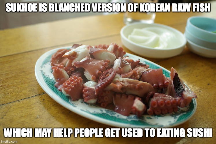 Sukhoe | SUKHOE IS BLANCHED VERSION OF KOREAN RAW FISH; WHICH MAY HELP PEOPLE GET USED TO EATING SUSHI | image tagged in food,memes | made w/ Imgflip meme maker