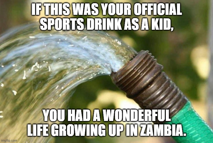 Zambia | IF THIS WAS YOUR OFFICIAL SPORTS DRINK AS A KID, YOU HAD A WONDERFUL LIFE GROWING UP IN ZAMBIA. | image tagged in zambia,water | made w/ Imgflip meme maker