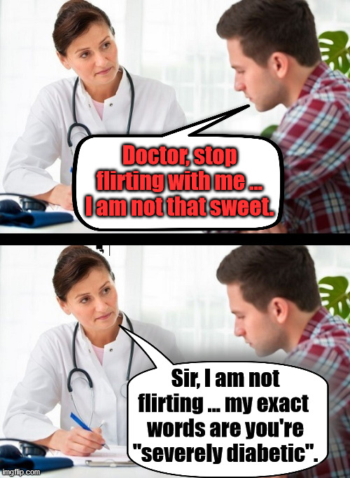Being sweet or diabetic, what's the difference. | Doctor, stop flirting with me ... I am not that sweet. Sir, I am not flirting ... my exact 
words are you're "severely diabetic". | image tagged in doctor and patient,flirting,diabetes,sweet | made w/ Imgflip meme maker