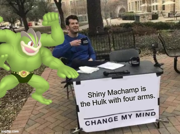 An underrated Shiny | Shiny Machamp is the Hulk with four arms. | image tagged in change my mind,memes | made w/ Imgflip meme maker