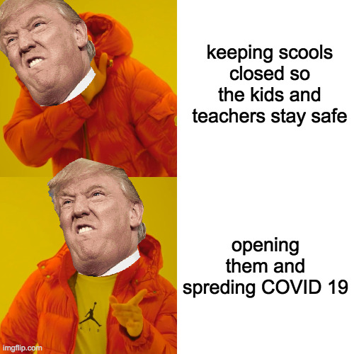 trump | keeping scools closed so the kids and teachers stay safe; opening them and spreding COVID 19 | image tagged in memes,drake hotline bling | made w/ Imgflip meme maker