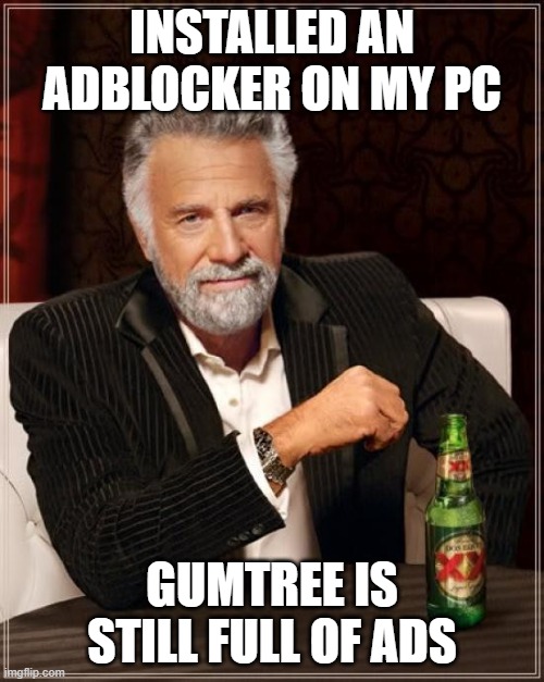 Gumtree Adverts | INSTALLED AN ADBLOCKER ON MY PC; GUMTREE IS STILL FULL OF ADS | image tagged in memes,the most interesting man in the world,gumtree,adverts | made w/ Imgflip meme maker