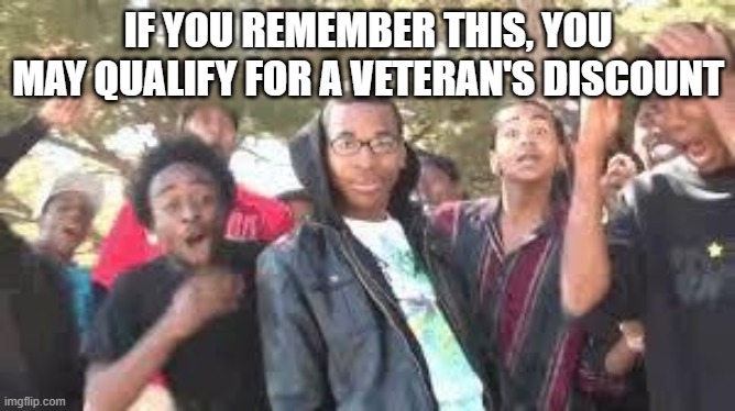 Everybody raise your hand! | IF YOU REMEMBER THIS, YOU MAY QUALIFY FOR A VETERAN'S DISCOUNT | image tagged in supa hot fire,veterans discount,meme,do you remember,you're actually reading the tags,you still are | made w/ Imgflip meme maker