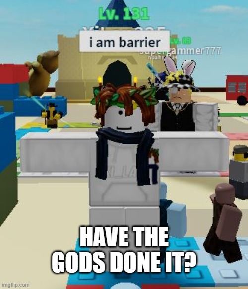 the "i am barrier" gods | HAVE THE GODS DONE IT? | image tagged in roblox | made w/ Imgflip meme maker