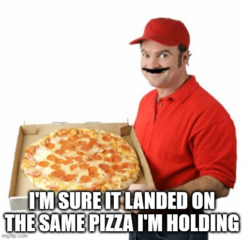 Mario Pizza | I'M SURE IT LANDED ON THE SAME PIZZA I'M HOLDING | image tagged in mario pizza | made w/ Imgflip meme maker