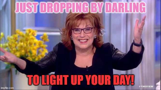 Scaring Trumpers | JUST DROPPING BY DARLING; TO LIGHT UP YOUR DAY! | image tagged in joy behar,republicans,democrats,trump pussies | made w/ Imgflip meme maker