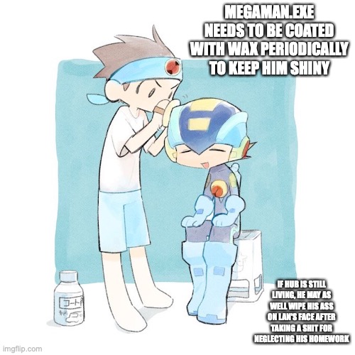 Lan Waxing Megaman.EXE | MEGAMAN.EXE NEEDS TO BE COATED WITH WAX PERIODICALLY TO KEEP HIM SHINY; IF HUB IS STILL LIVING, HE MAY AS WELL WIPE HIS ASS ON LAN'S FACE AFTER TAKING A SHIT FOR NEGLECTING HIS HOMEWORK | image tagged in memes,megaman,megaman battle network,lan hikari | made w/ Imgflip meme maker