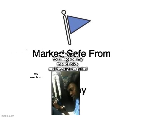 meme | while going to college on my friends bike, and he says no petrol; my reaction: | image tagged in memes,marked safe from | made w/ Imgflip meme maker