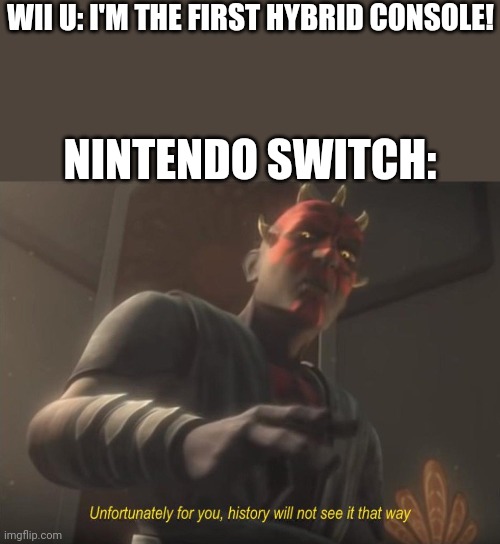 unfortunately for you | WII U: I'M THE FIRST HYBRID CONSOLE! NINTENDO SWITCH: | image tagged in unfortunately for you | made w/ Imgflip meme maker