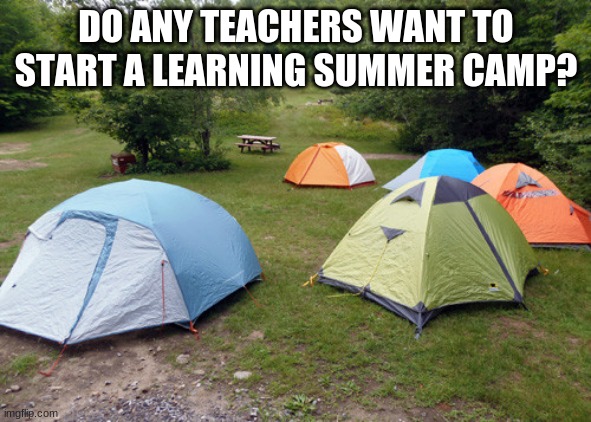 do you? | DO ANY TEACHERS WANT TO START A LEARNING SUMMER CAMP? | image tagged in tent city | made w/ Imgflip meme maker