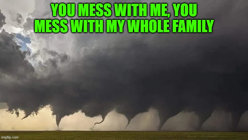 You've been warned! | YOU MESS WITH ME, YOU MESS WITH MY WHOLE FAMILY | image tagged in funny | made w/ Imgflip meme maker