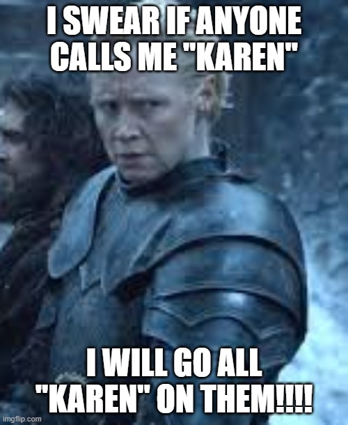 "Karen" Of Tarth | I SWEAR IF ANYONE CALLS ME "KAREN"; I WILL GO ALL "KAREN" ON THEM!!!! | image tagged in karen | made w/ Imgflip meme maker