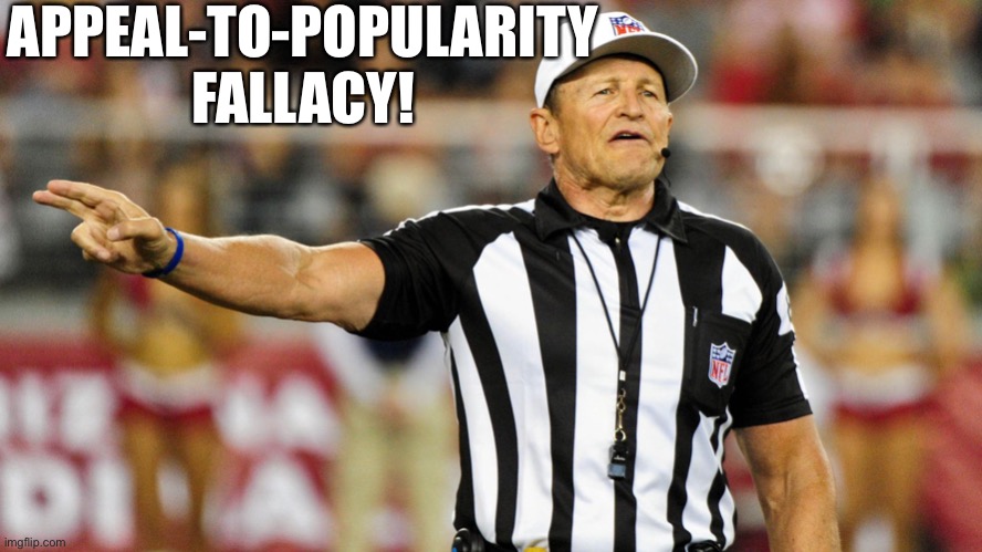 When ImgFlip's logical fallacy referee-in-chief commits his own logical fallacy. Color me surprised | APPEAL-TO-POPULARITY FALLACY! | image tagged in logical fallacy referee,illogical,popularity,logical,politics lol,free speech | made w/ Imgflip meme maker