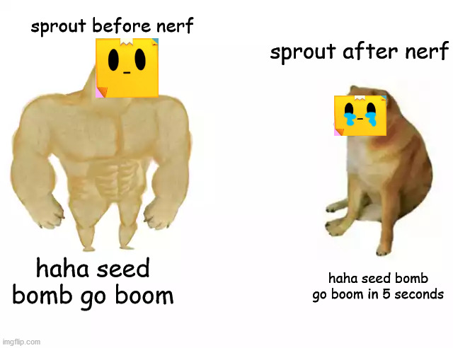 supercell pls buff my boi sprout ;-; | sprout after nerf; sprout before nerf; haha seed bomb go boom; haha seed bomb go boom in 5 seconds | image tagged in buff doge vs cheems | made w/ Imgflip meme maker