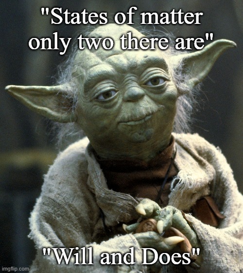 Yoda Wisdom | "States of matter only two there are" "Will and Does" | image tagged in yoda wisdom | made w/ Imgflip meme maker