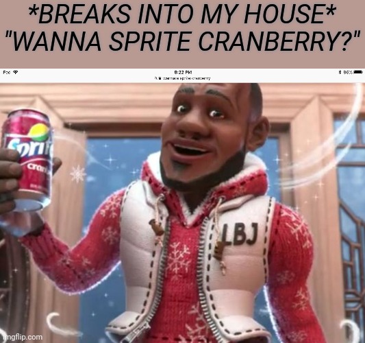 Wanna sprite cranberry | *BREAKS INTO MY HOUSE*
"WANNA SPRITE CRANBERRY?" | image tagged in wanna sprite cranberry | made w/ Imgflip meme maker