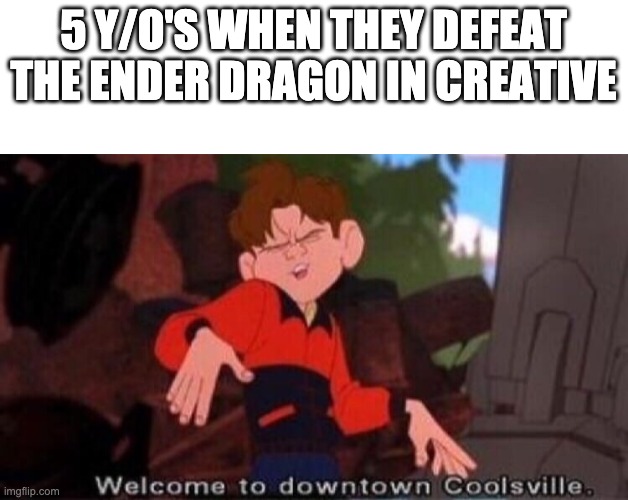 5 Y/O'S WHEN THEY DEFEAT
THE ENDER DRAGON IN CREATIVE | image tagged in blank white template,welcome to downtown coolsville | made w/ Imgflip meme maker