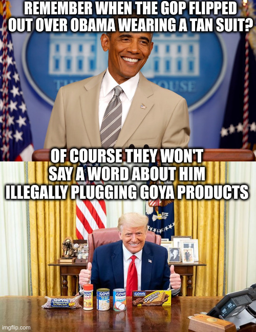 Republicans: Faux Outrage vs Crickets | REMEMBER WHEN THE GOP FLIPPED OUT OVER OBAMA WEARING A TAN SUIT? OF COURSE THEY WON'T SAY A WORD ABOUT HIM ILLEGALLY PLUGGING GOYA PRODUCTS | image tagged in tan suit gate,trump,hypocrisy,obama,gop hypocricy | made w/ Imgflip meme maker