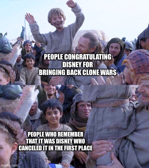 Damn you Disney | PEOPLE CONGRATULATING DISNEY FOR BRINGING BACK CLONE WARS; PEOPLE WHO REMEMBER THAT IT WAS DISNEY WHO CANCELED IT IN THE FIRST PLACE | image tagged in disney killed star wars,clone wars | made w/ Imgflip meme maker