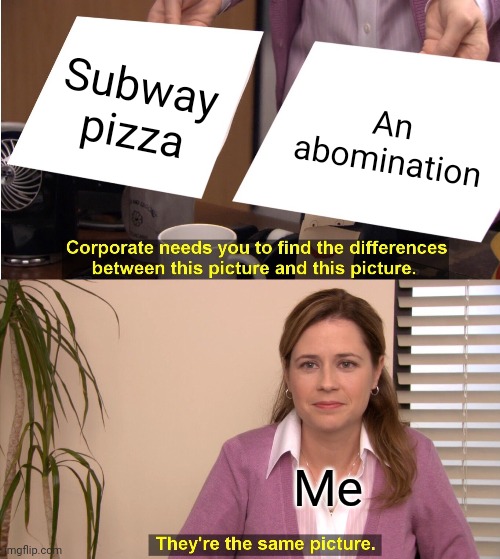 Subway pizza look an abomination btw | Subway pizza; An abomination; Me | image tagged in memes,they're the same picture | made w/ Imgflip meme maker