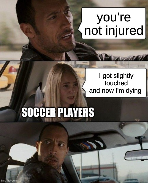 The Rock Driving Meme | you're not injured; I got slightly touched and now I'm dying; SOCCER PLAYERS | image tagged in memes,the rock driving | made w/ Imgflip meme maker