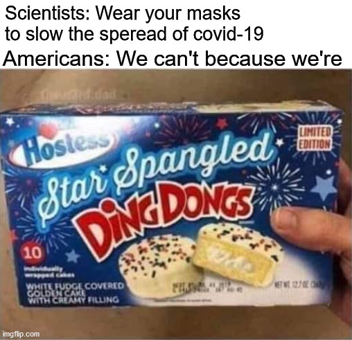 Scientists: Wear your masks to slow the speread of covid-19; Americans: We can't because we're | image tagged in covid-19,pandemic,masks | made w/ Imgflip meme maker