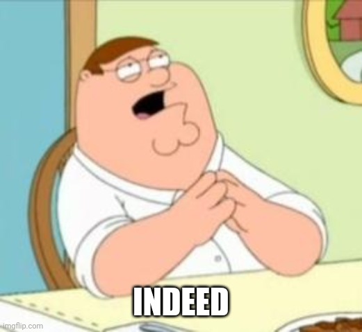 Perhaps Peter Griffin | INDEED | image tagged in perhaps peter griffin | made w/ Imgflip meme maker