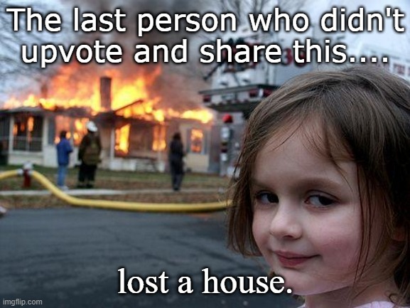 Insurance | The last person who didn't upvote and share this.... lost a house. | image tagged in memes,disaster girl,insurance | made w/ Imgflip meme maker