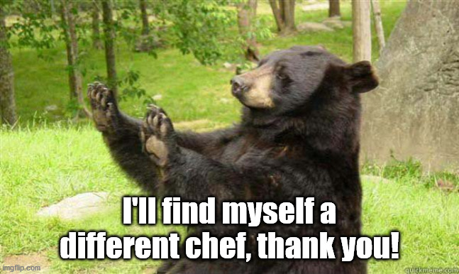 How about no bear | I'll find myself a different chef, thank you! | image tagged in how about no bear | made w/ Imgflip meme maker