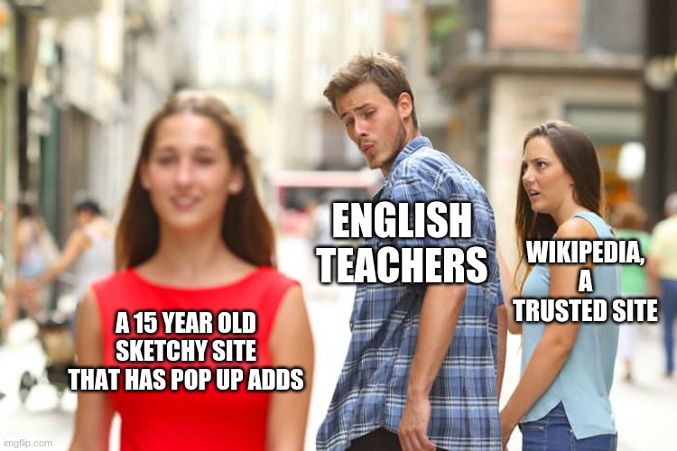 We've all been there | ENGLISH TEACHERS; WIKIPEDIA, A TRUSTED SITE; A 15 YEAR OLD SKETCHY SITE THAT HAS POP UP ADDS | image tagged in memes,distracted boyfriend | made w/ Imgflip meme maker