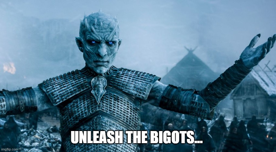 Bigots...? | UNLEASH THE BIGOTS... | image tagged in game of thrones night king | made w/ Imgflip meme maker