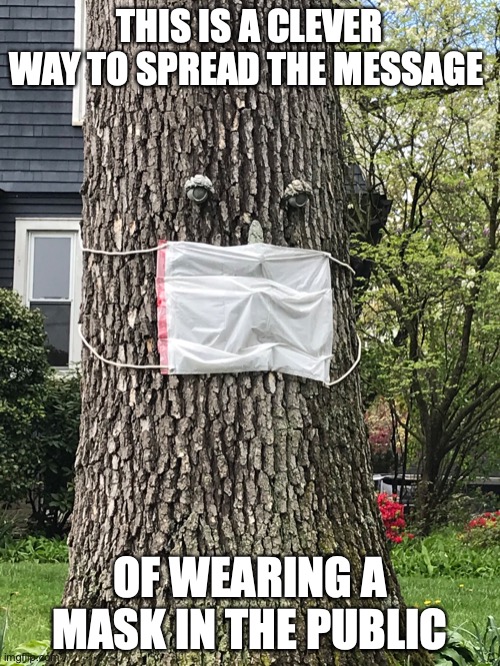 Tree With Mask On | THIS IS A CLEVER WAY TO SPREAD THE MESSAGE; OF WEARING A MASK IN THE PUBLIC | image tagged in covid-19,memes | made w/ Imgflip meme maker